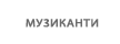 МУЗИКАНТИ